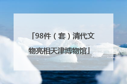 98件（套）清代文物亮相天津博物馆